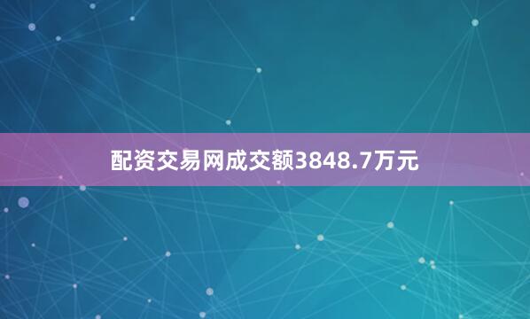 配资交易网成交额3848.7万元