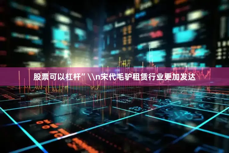 股票可以杠杆”\n宋代毛驴租赁行业更加发达