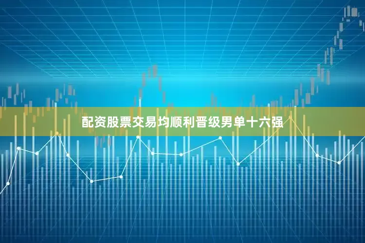 配资股票交易均顺利晋级男单十六强
