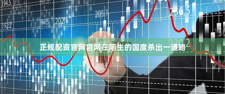 正规配资官网官网在陌生的国度杀出一道路