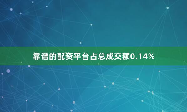 靠谱的配资平台占总成交额0.14%