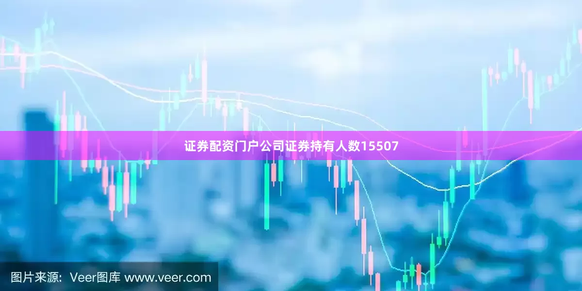 证券配资门户公司证券持有人数15507
