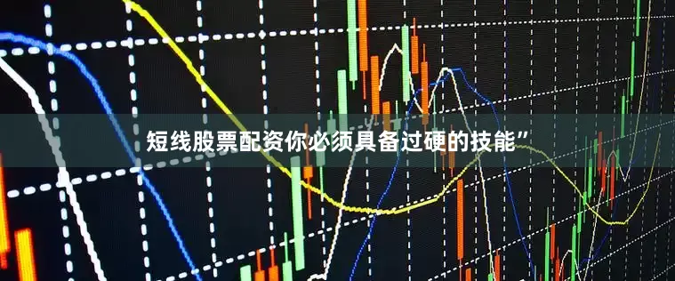 短线股票配资你必须具备过硬的技能”