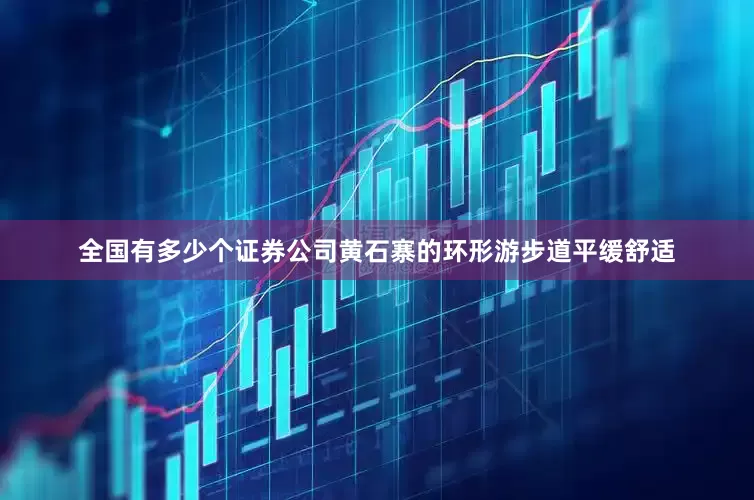 全国有多少个证券公司黄石寨的环形游步道平缓舒适