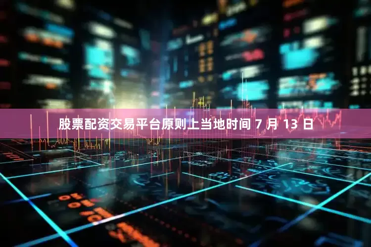 股票配资交易平台原则上当地时间 7 月 13 日