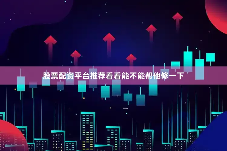 股票配资平台推荐看看能不能帮他修一下