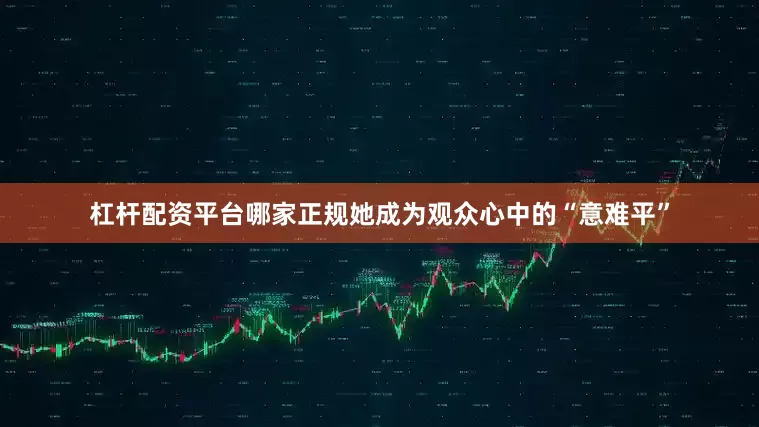 杠杆配资平台哪家正规她成为观众心中的“意难平”