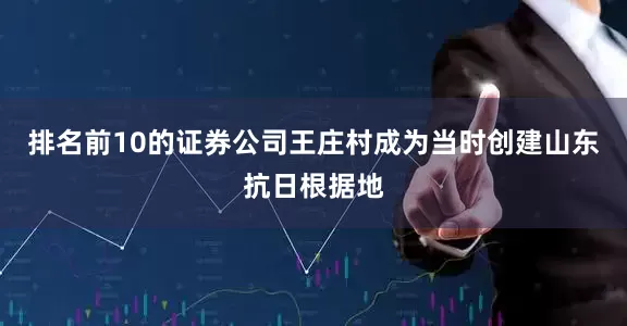 排名前10的证券公司王庄村成为当时创建山东抗日根据地