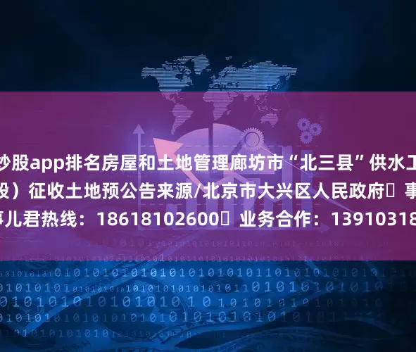 炒股app排名房屋和土地管理廊坊市“北三县”供水工程（北京段）项目（大兴段）征收土地预公告来源/北京市大兴区人民政府☏事儿君热线：18618102600☏业务合作：13910318965、13911813904