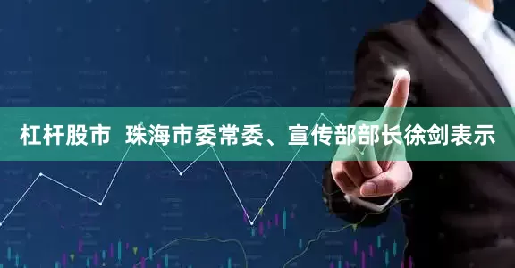 杠杆股市  珠海市委常委、宣传部部长徐剑表示