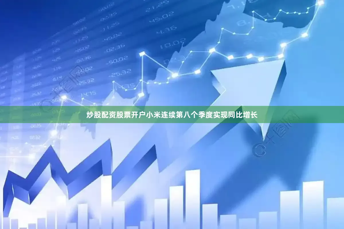 炒股配资股票开户小米连续第八个季度实现同比增长