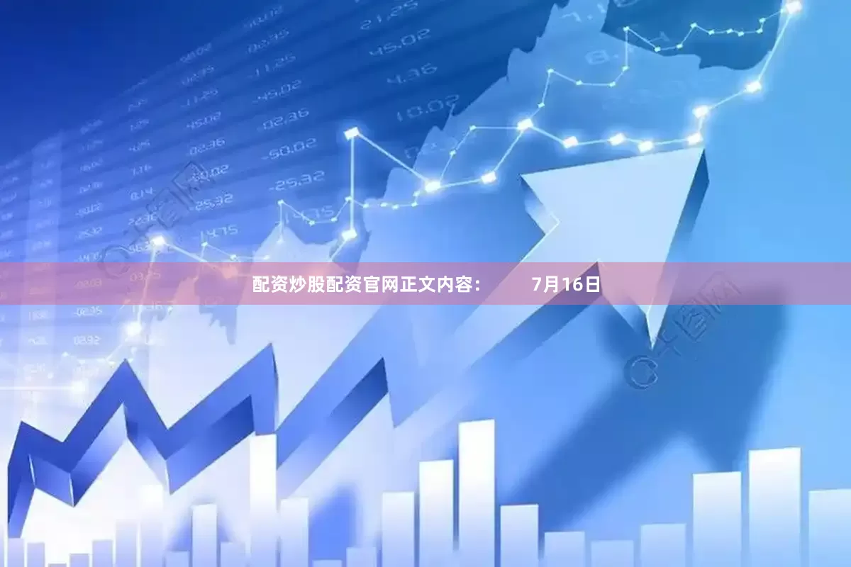 配资炒股配资官网正文内容：        7月16日