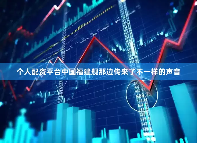 个人配资平台中国福建舰那边传来了不一样的声音
