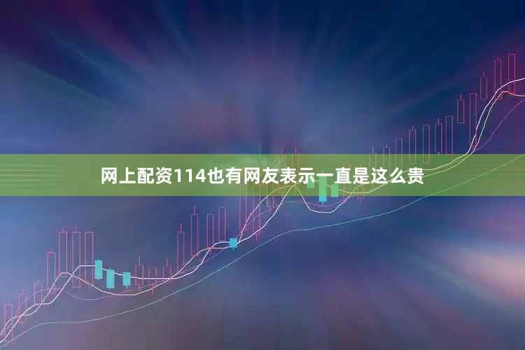 网上配资114也有网友表示一直是这么贵