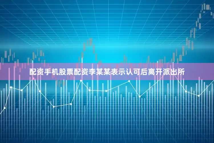 配资手机股票配资李某某表示认可后离开派出所