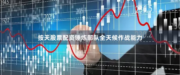 按天股票配资锤炼部队全天候作战能力