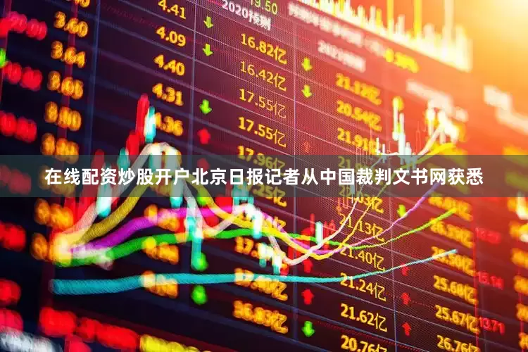 在线配资炒股开户北京日报记者从中国裁判文书网获悉