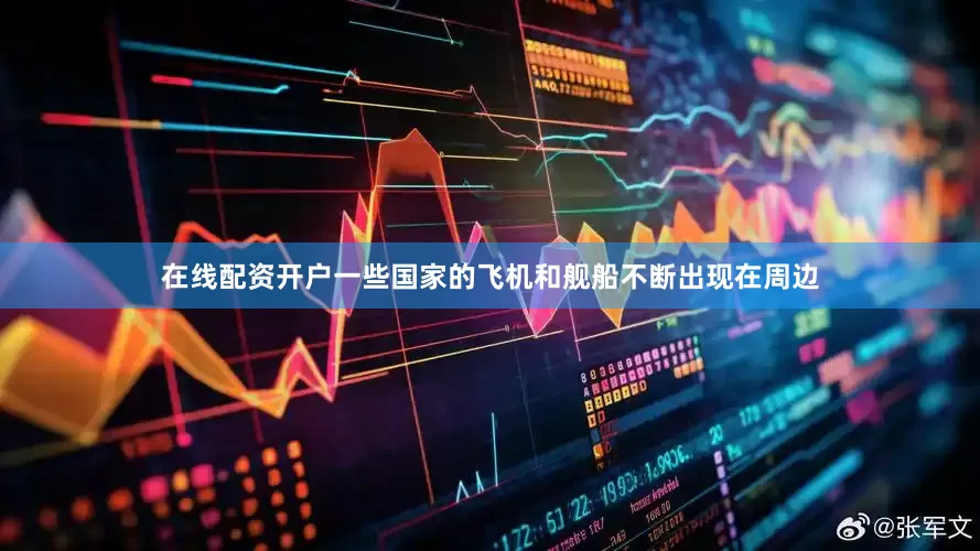 在线配资开户一些国家的飞机和舰船不断出现在周边