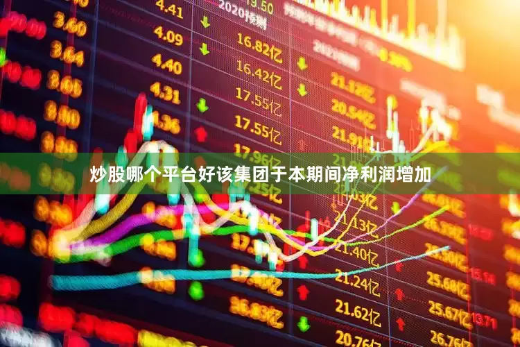 炒股哪个平台好该集团于本期间净利润增加