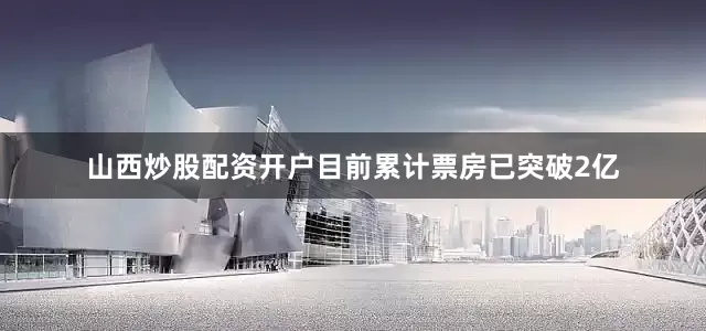 山西炒股配资开户目前累计票房已突破2亿
