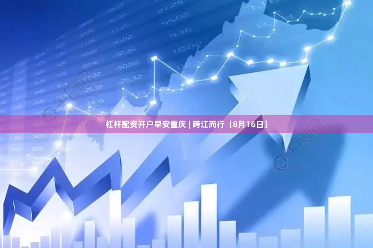 杠杆配资开户早安重庆 | 跨江而行【8月16日】