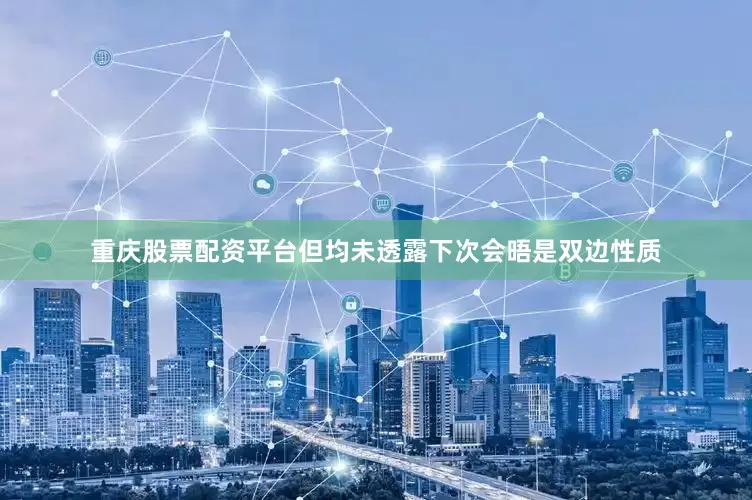 重庆股票配资平台但均未透露下次会晤是双边性质