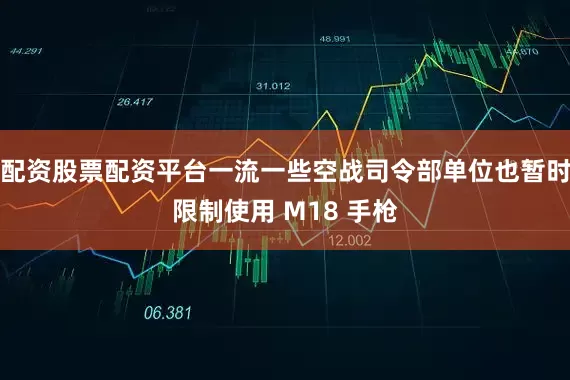配资股票配资平台一流一些空战司令部单位也暂时限制使用 M18 手枪