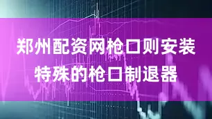 郑州配资网枪口则安装特殊的枪口制退器