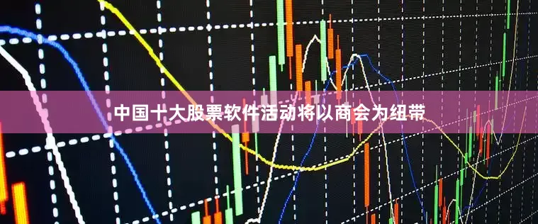 中国十大股票软件　　　　活动将以商会为纽带