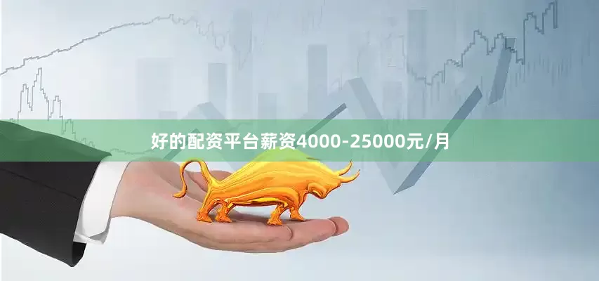 好的配资平台薪资4000-25000元/月