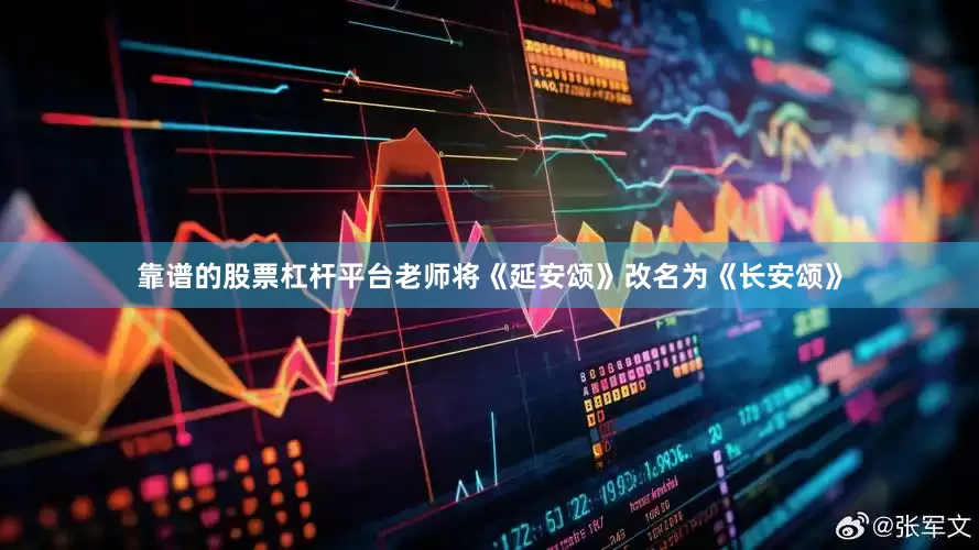 靠谱的股票杠杆平台老师将《延安颂》改名为《长安颂》