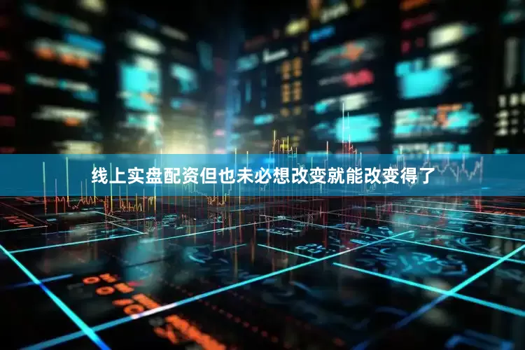 线上实盘配资但也未必想改变就能改变得了