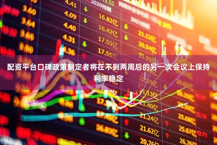 配资平台口碑政策制定者将在不到两周后的另一次会议上保持利率稳定