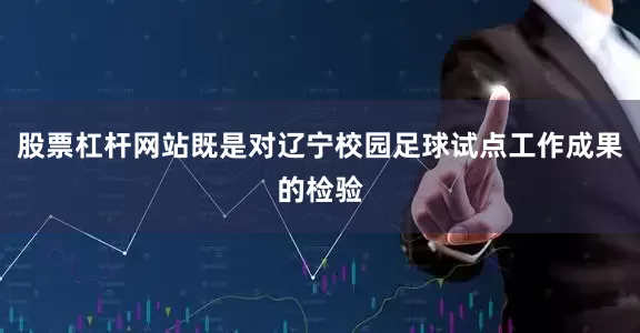 股票杠杆网站既是对辽宁校园足球试点工作成果的检验