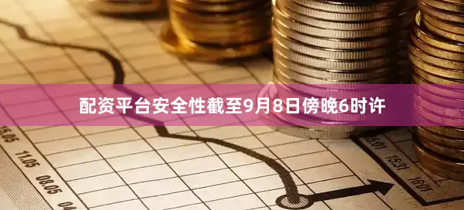配资平台安全性截至9月8日傍晚6时许