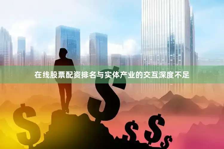 在线股票配资排名与实体产业的交互深度不足