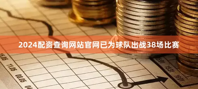 2024配资查询网站官网已为球队出战38场比赛
