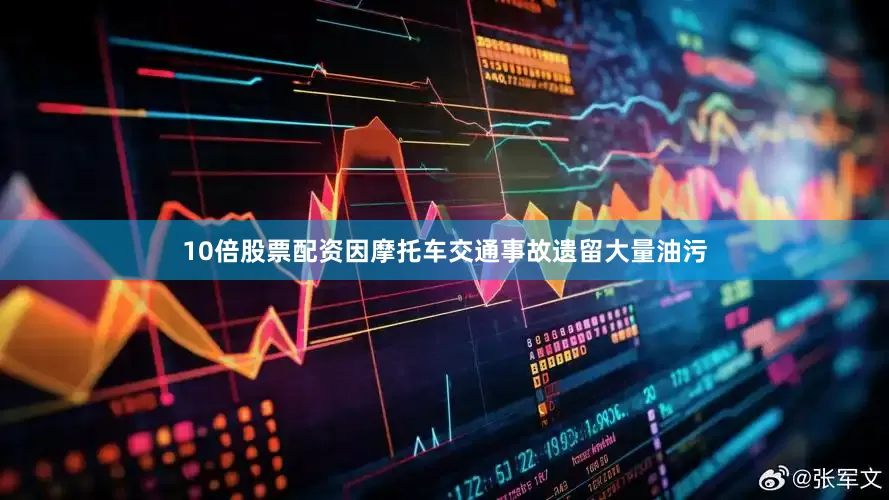 10倍股票配资因摩托车交通事故遗留大量油污