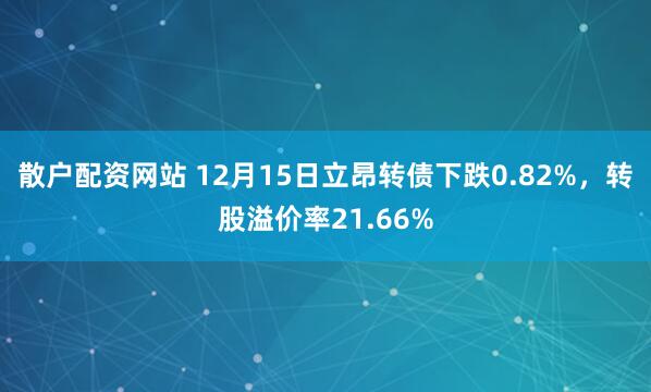 散户配资网站 12月15日立昂转债下跌0.82%，转股溢价率21.66%
