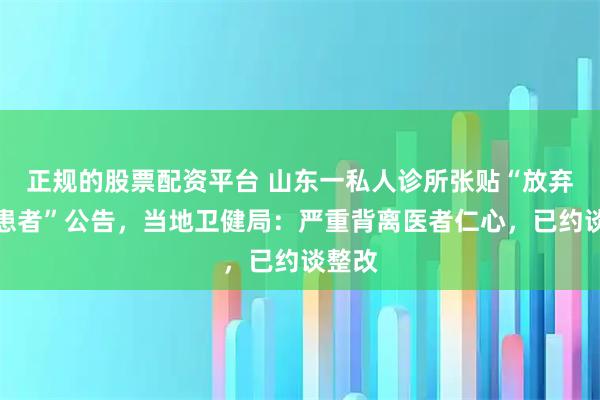 正规的股票配资平台 山东一私人诊所张贴“放弃低端患者”公告，当地卫健局：严重背离医者仁心，已约谈整改