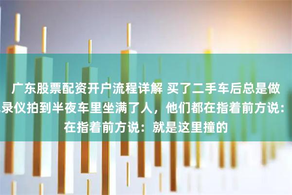 广东股票配资开户流程详解 买了二手车后总是做噩梦，行车记录仪拍到半夜车里坐满了人，他们都在指着前方说：就是这里撞的