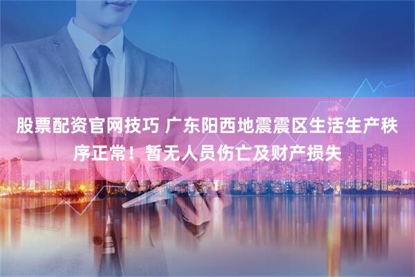 股票配资官网技巧 广东阳西地震震区生活生产秩序正常！暂无人员伤亡及财产损失