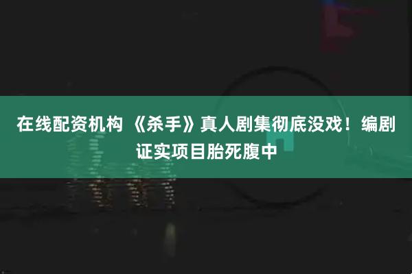 在线配资机构 《杀手》真人剧集彻底没戏！编剧证实项目胎死腹中