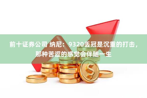前十证券公司 纳尼：9320丢冠是沉重的打击，那种苦涩的感觉会伴随一生