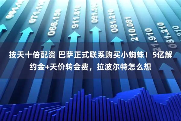 按天十倍配资 巴萨正式联系购买小蜘蛛！5亿解约金+天价转会费，拉波尔特怎么想