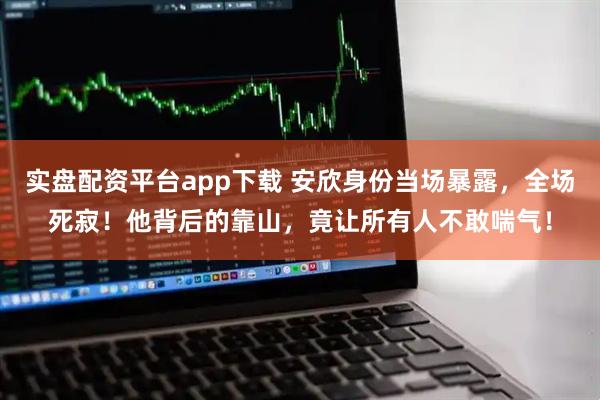 实盘配资平台app下载 安欣身份当场暴露，全场死寂！他背后的靠山，竟让所有人不敢喘气！